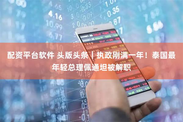 配资平台软件 头版头条｜执政刚满一年！泰国最年轻总理佩通坦被解职