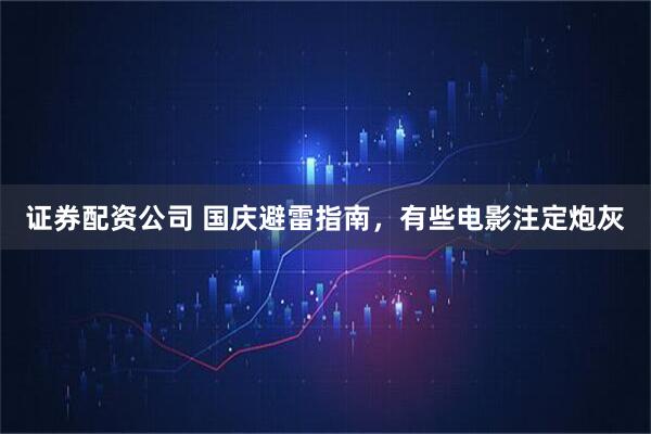 证券配资公司 国庆避雷指南，有些电影注定炮灰