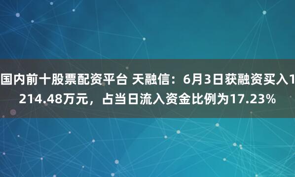 国内前十股票配资平台 天融信：6月3日获融资买入1214.48万元，占当日流入资金比例为17.23%
