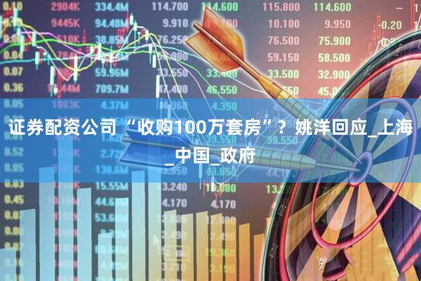 证券配资公司 “收购100万套房”？姚洋回应_上海_中国_政府